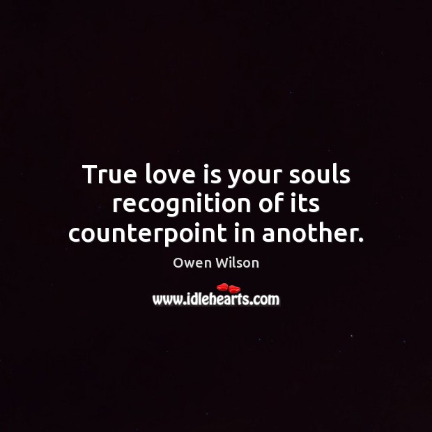 True love is your souls recognition of its counterpoint in another. Owen Wilson Picture Quote