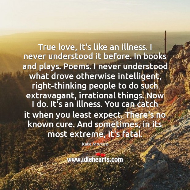 True love, it’s like an illness. I never understood it before. In Kate Morton Picture Quote