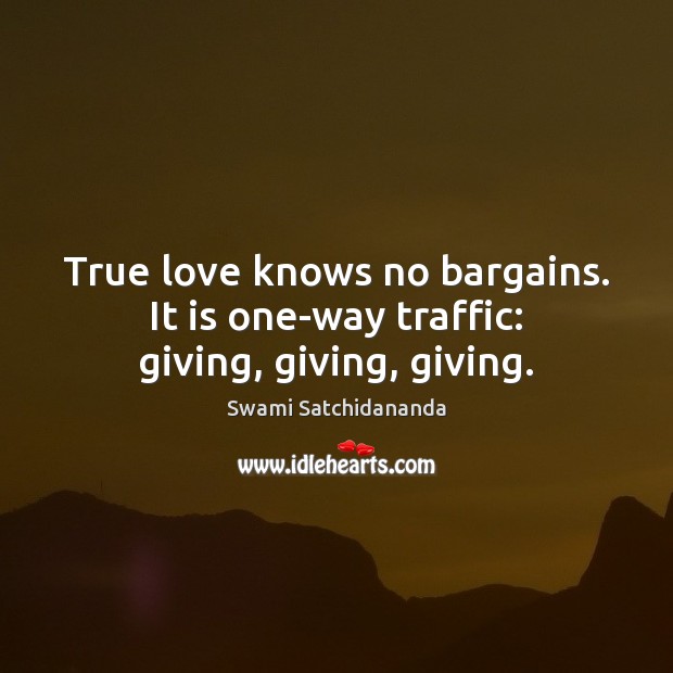 True love knows no bargains. It is one-way traffic: giving, giving, giving. Swami Satchidananda Picture Quote