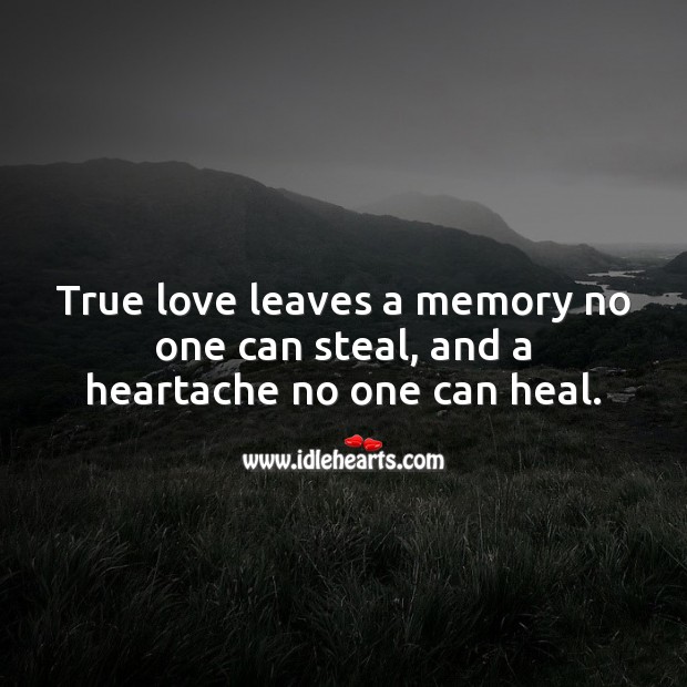 True love leaves a memory no one can steal, and a heartache no one can heal. Heal Quotes Image