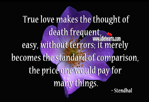 True love makes the thought of death frequent, easy, without terrors; it merely becomes the Stendhal Picture Quote