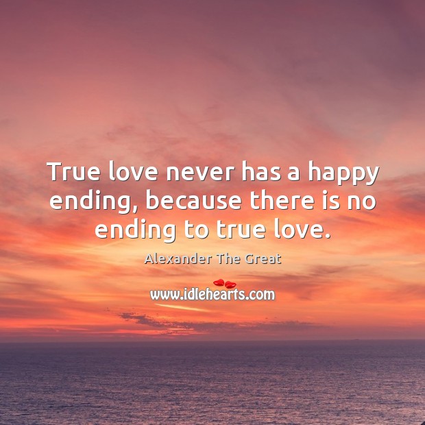 True love never has a happy ending, because there is no ending to true love. Alexander The Great Picture Quote
