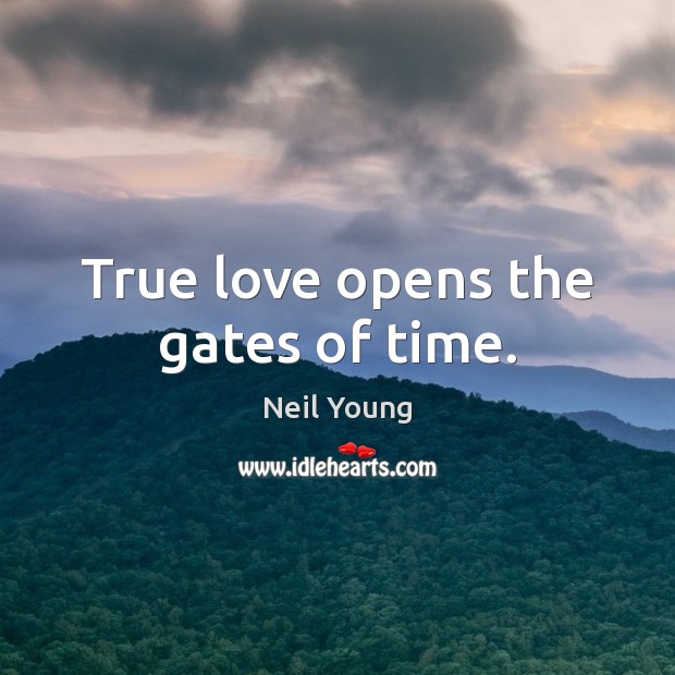True love opens the gates of time. Neil Young Picture Quote