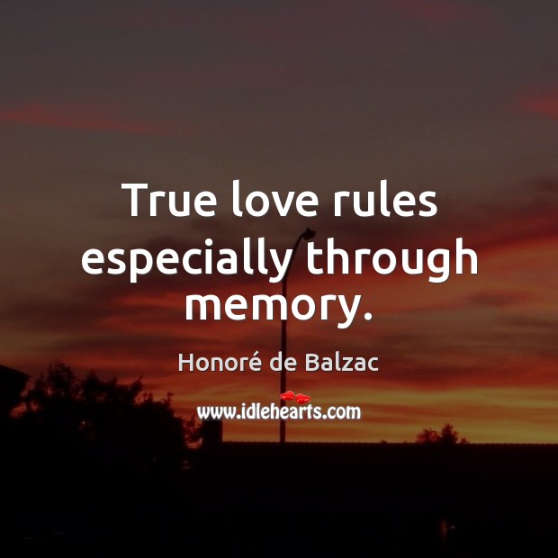 True love rules especially through memory. Honoré de Balzac Picture Quote