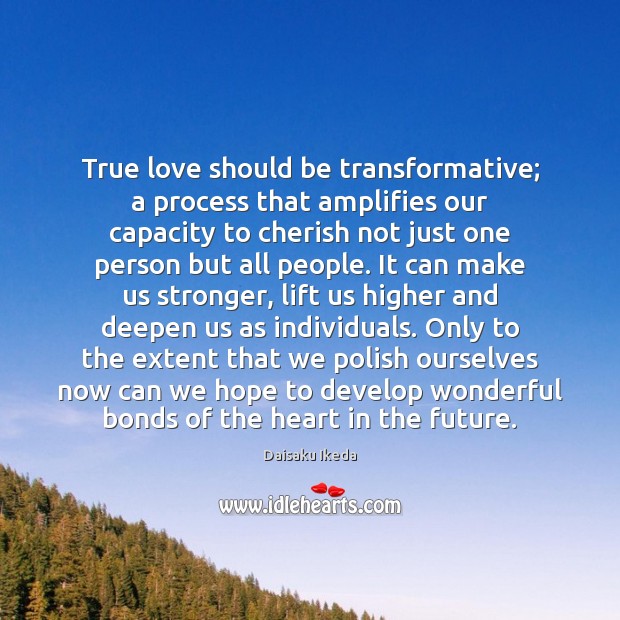 True love should be transformative; a process that amplifies our capacity to Daisaku Ikeda Picture Quote