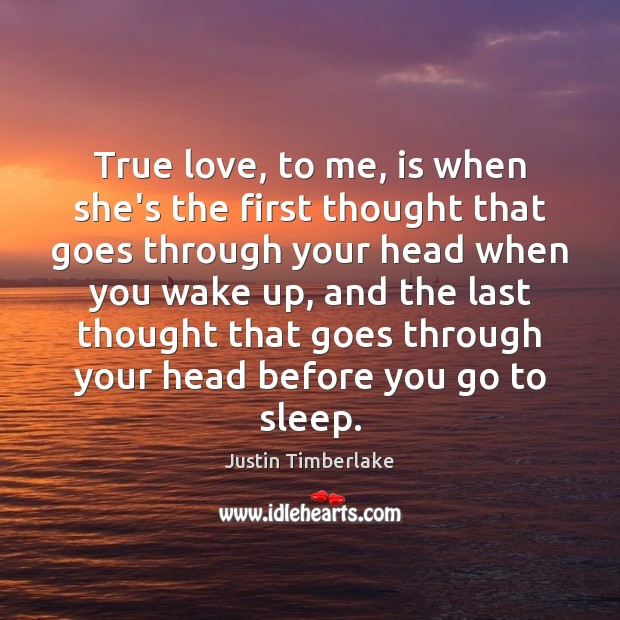 True love, to me, is when she’s the first thought that goes Justin Timberlake Picture Quote
