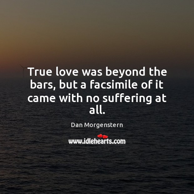 True love was beyond the bars, but a facsimile of it came with no suffering at all. Dan Morgenstern Picture Quote