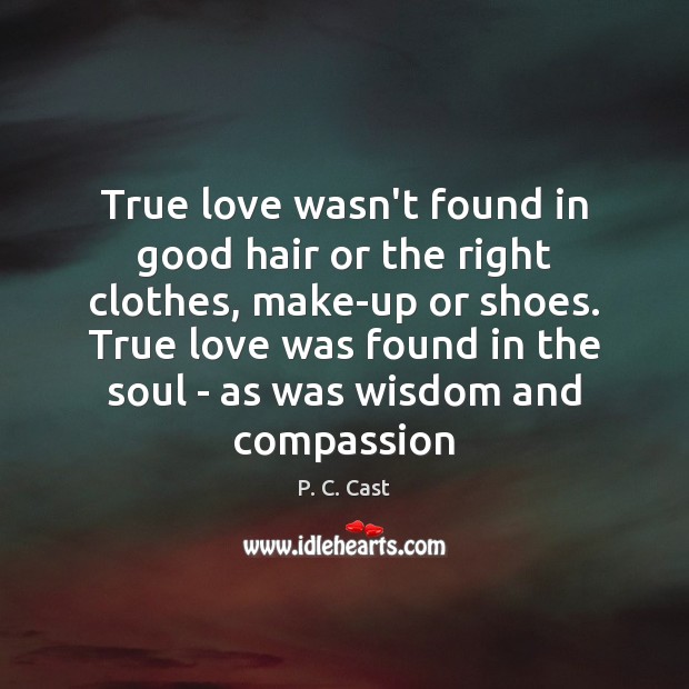 True love wasn’t found in good hair or the right clothes, make-up True Love Quotes Image