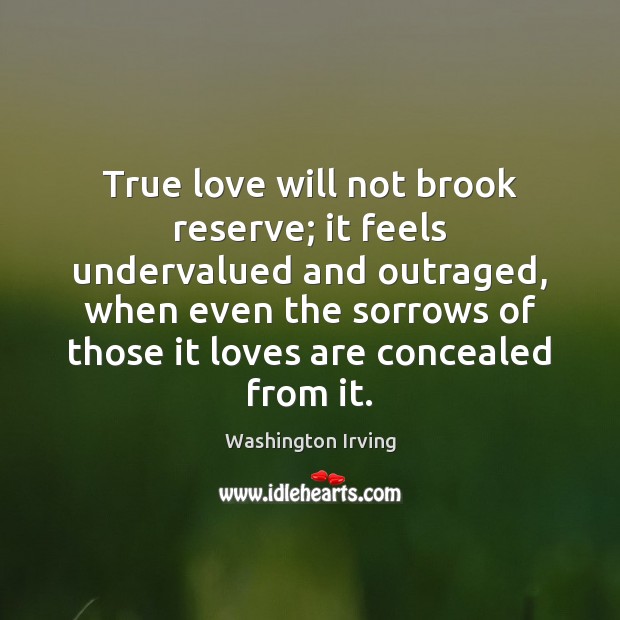 True love will not brook reserve; it feels undervalued and outraged, when Washington Irving Picture Quote