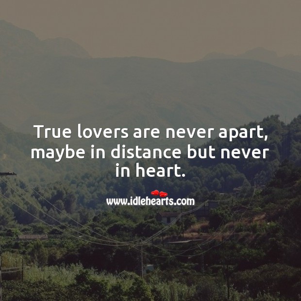 True lovers are never apart, maybe in distance but never in heart. 