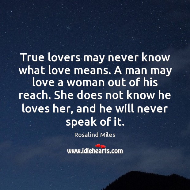 True lovers may never know what love means. A man may love Rosalind Miles Picture Quote