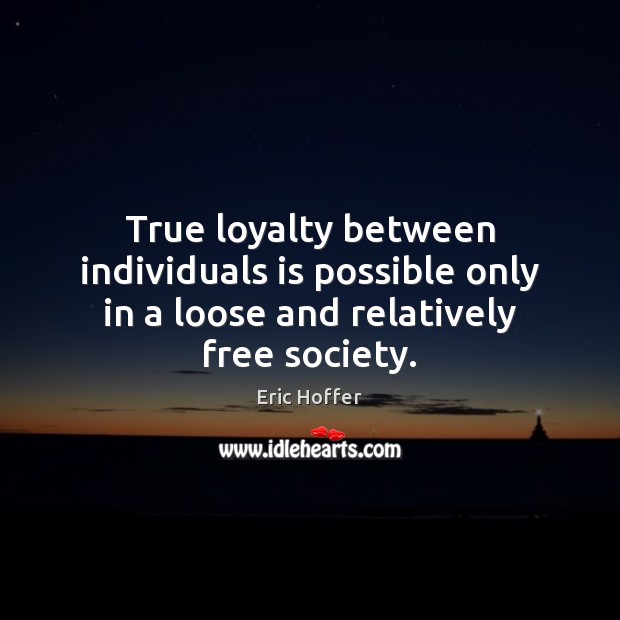 True loyalty between individuals is possible only in a loose and relatively free society. Image