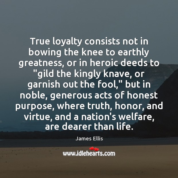 True loyalty consists not in bowing the knee to earthly greatness, or Fools Quotes Image