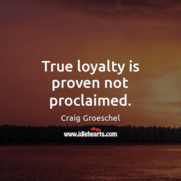 True loyalty is proven not proclaimed. Loyalty Quotes Image