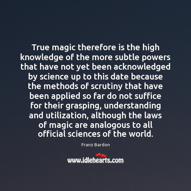 True magic therefore is the high knowledge of the more subtle powers Franz Bardon Picture Quote