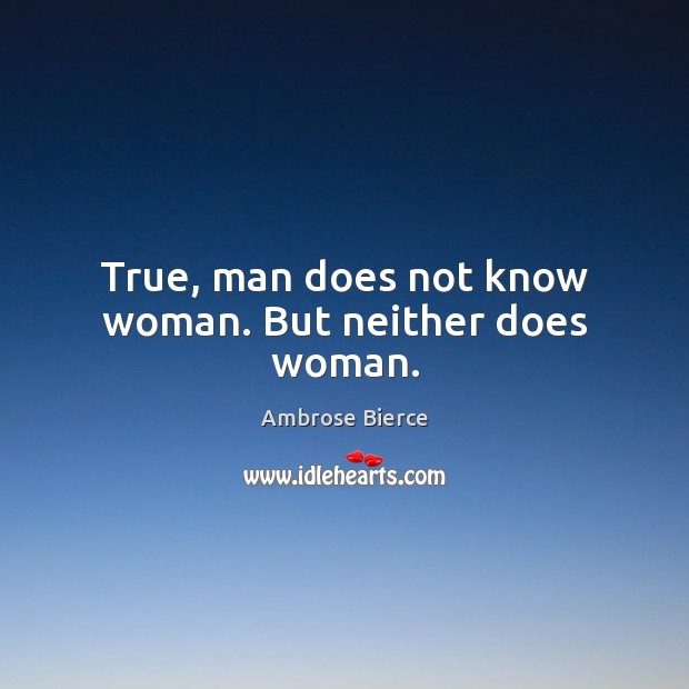 True, man does not know woman. But neither does woman. Image