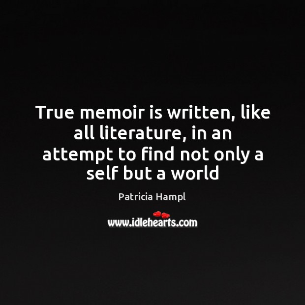 True memoir is written, like all literature, in an attempt to find Patricia Hampl Picture Quote