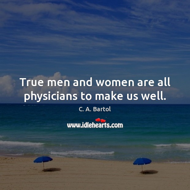 True men and women are all physicians to make us well. C. A. Bartol Picture Quote
