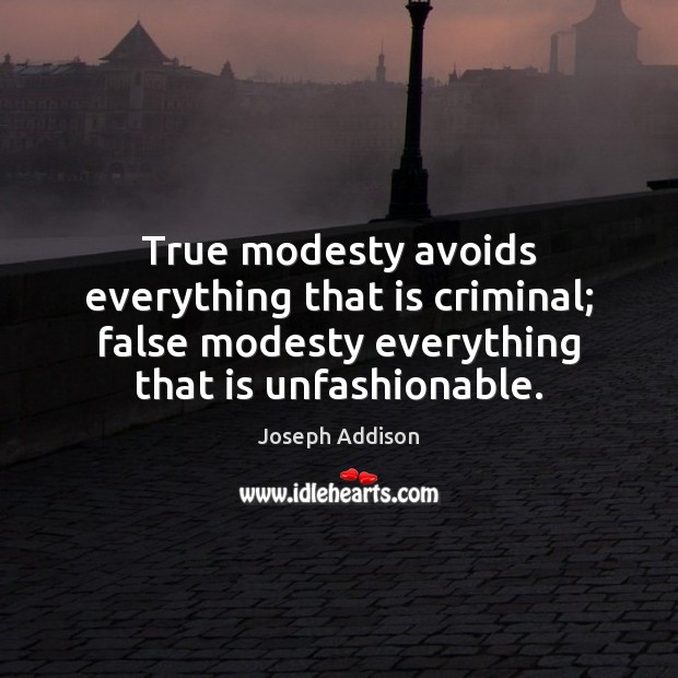 True modesty avoids everything that is criminal; false modesty everything that is Joseph Addison Picture Quote