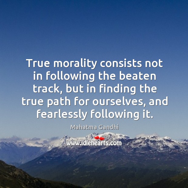 True morality consists not in following the beaten track, but in finding Mahatma Gandhi Picture Quote