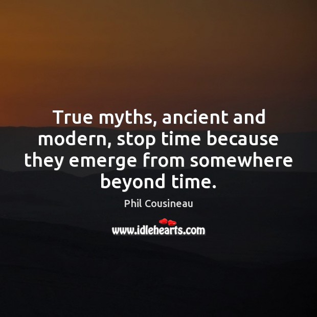 True myths, ancient and modern, stop time because they emerge from somewhere beyond time. Phil Cousineau Picture Quote