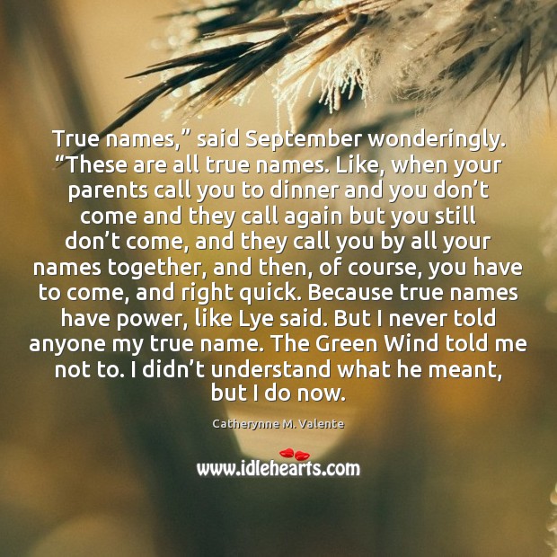 True names,” said September wonderingly. “These are all true names. Like, when Catherynne M. Valente Picture Quote