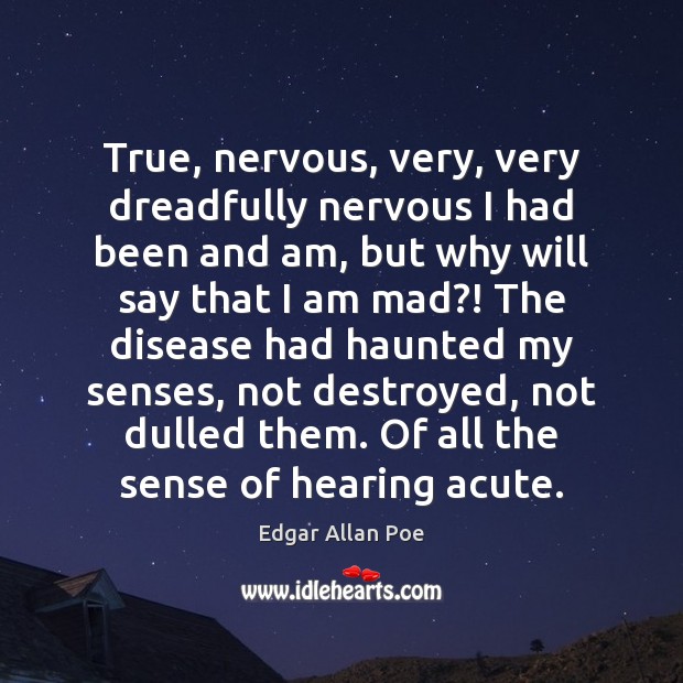 True, nervous, very, very dreadfully nervous I had been and am, but Edgar Allan Poe Picture Quote