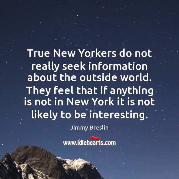 True New Yorkers do not really seek information about the outside world. Jimmy Breslin Picture Quote