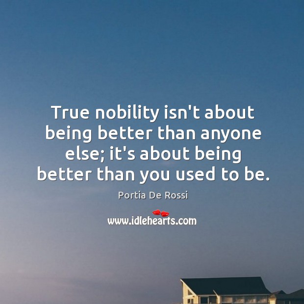 True nobility isn’t about being better than anyone else; it’s about being Portia De Rossi Picture Quote
