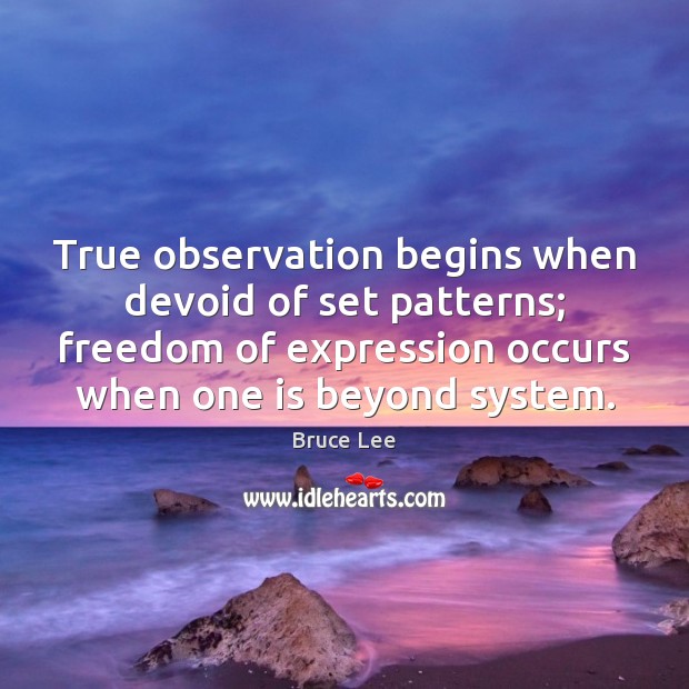 True observation begins when devoid of set patterns; freedom of expression occurs Bruce Lee Picture Quote