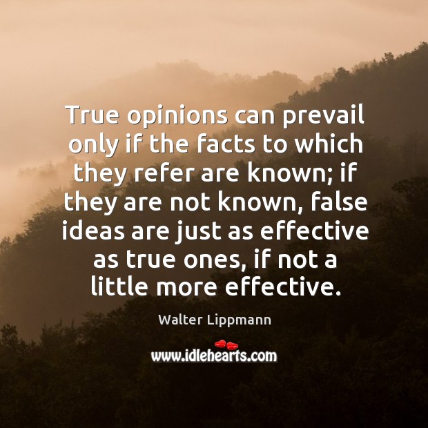 True opinions can prevail only if the facts to which they refer Walter Lippmann Picture Quote
