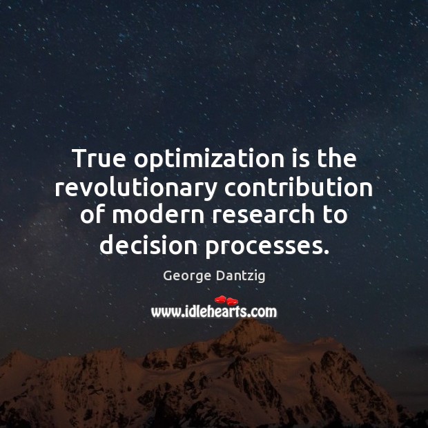 True optimization is the revolutionary contribution of modern research to decision processes. George Dantzig Picture Quote