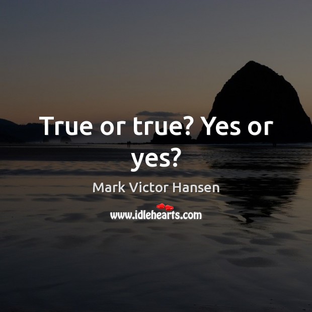 True or true? Yes or yes? Mark Victor Hansen Picture Quote
