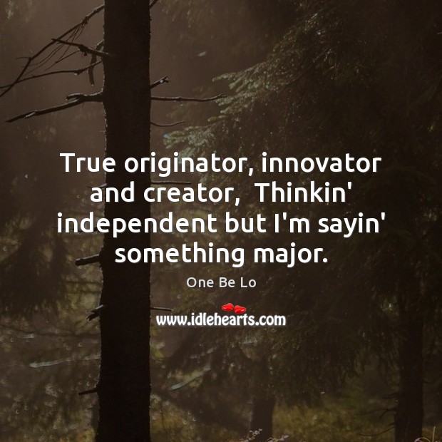 True originator, innovator and creator,  Thinkin’ independent but I’m sayin’ something major. Image