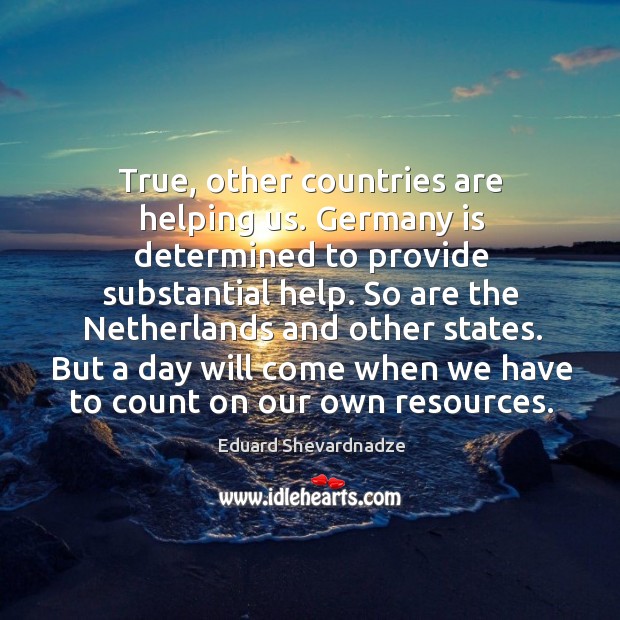True, other countries are helping us. Germany is determined to provide substantial help. Eduard Shevardnadze Picture Quote