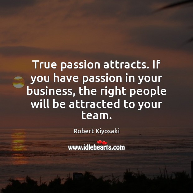 True passion attracts. If you have passion in your business, the right Robert Kiyosaki Picture Quote