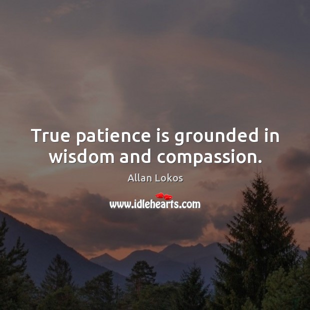 True patience is grounded in wisdom and compassion. Patience Quotes Image