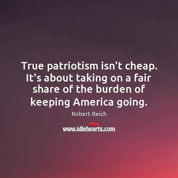True patriotism isn’t cheap. It’s about taking on a fair share of Robert Reich Picture Quote