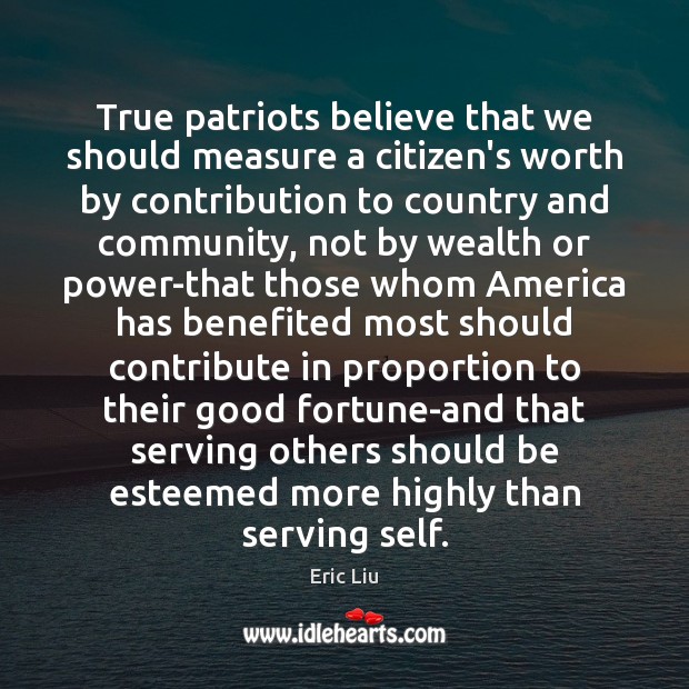 True patriots believe that we should measure a citizen’s worth by contribution Eric Liu Picture Quote