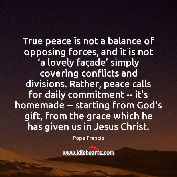 True peace is not a balance of opposing forces, and it is Pope Francis Picture Quote