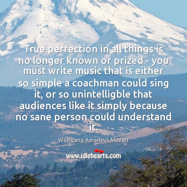 True perfection in all things is no longer known or prized – Wolfgang Amadeus Mozart Picture Quote