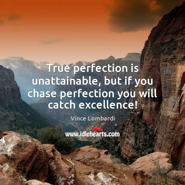 True perfection is unattainable, but if you chase perfection you will catch excellence! Vince Lombardi Picture Quote