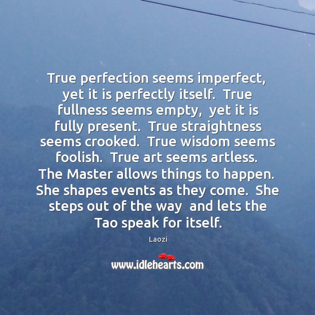 True perfection seems imperfect,  yet it is perfectly itself.  True fullness seems Image