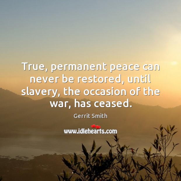 True, permanent peace can never be restored, until slavery, the occasion of Gerrit Smith Picture Quote