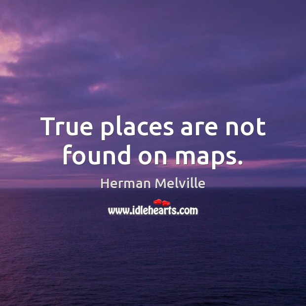 True places are not found on maps. Herman Melville Picture Quote