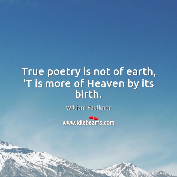 True poetry is not of earth, ‘T is more of Heaven by its birth. William Faulkner Picture Quote