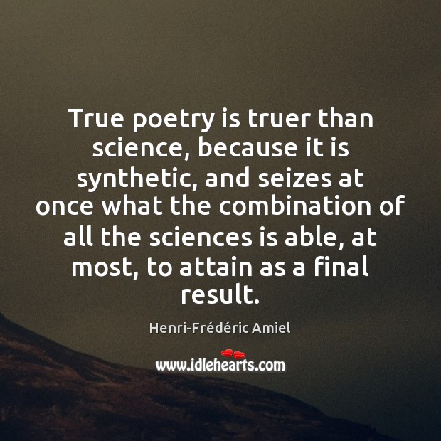 True poetry is truer than science, because it is synthetic, and seizes Henri-Frédéric Amiel Picture Quote