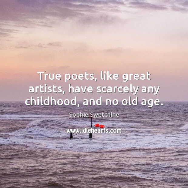 True poets, like great artists, have scarcely any childhood, and no old age. Sophie Swetchine Picture Quote