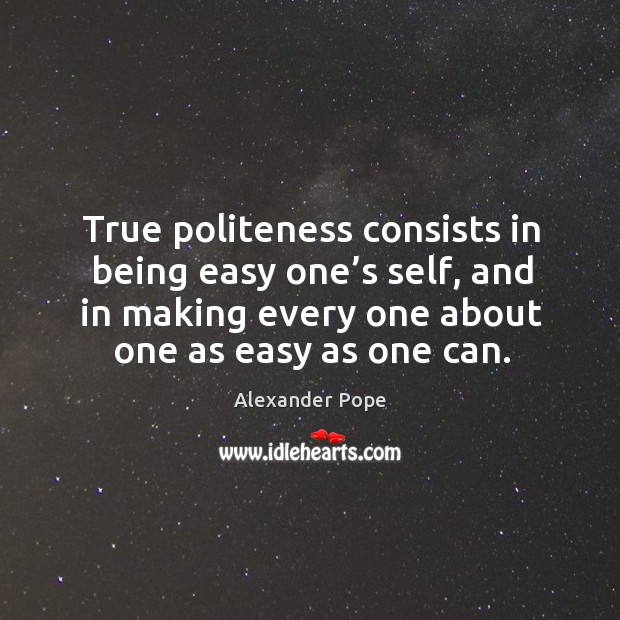 True politeness consists in being easy one’s self, and in making every Alexander Pope Picture Quote