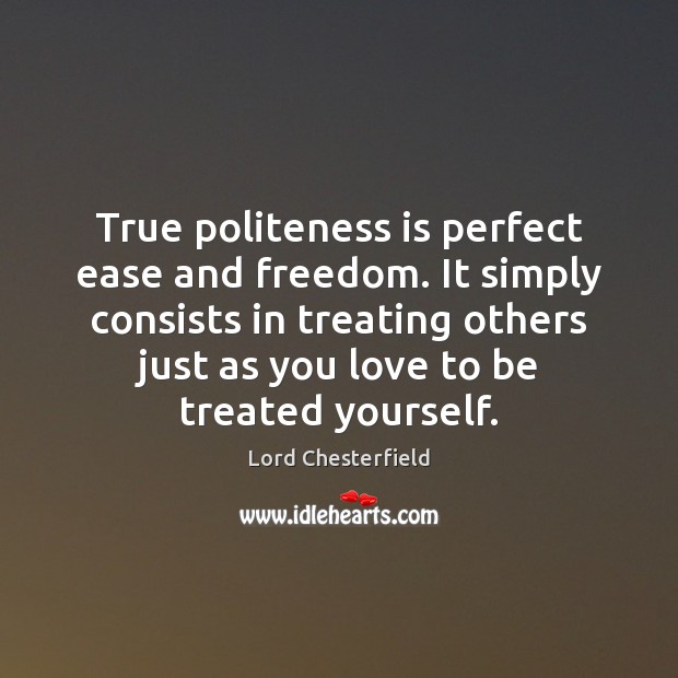 True politeness is perfect ease and freedom. It simply consists in treating Lord Chesterfield Picture Quote